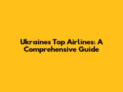 Ukraine's Top Airlines: A Comprehensive Guide