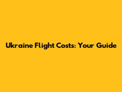 Ukraine Flight Costs: Your Guide