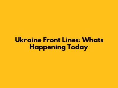 Ukraine Front Lines: What's Happening Today