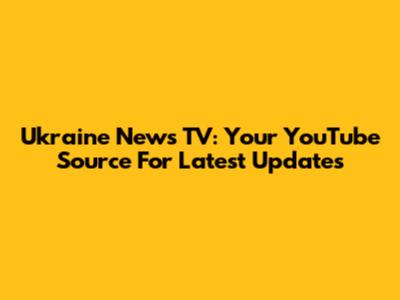 Ukraine News TV: Your YouTube Source For Latest Updates