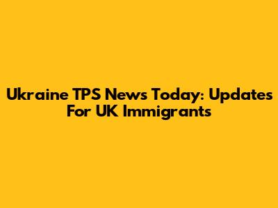 Ukraine TPS News Today: Updates For UK Immigrants