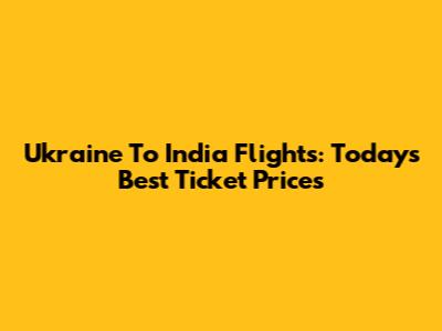 Ukraine To India Flights: Today's Best Ticket Prices