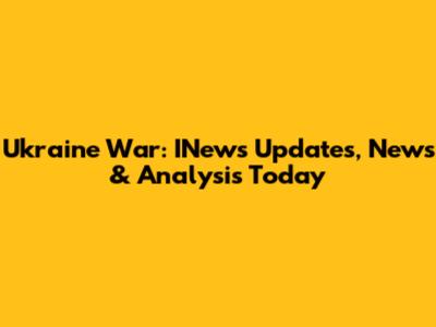 Ukraine War: INews Updates, News & Analysis Today