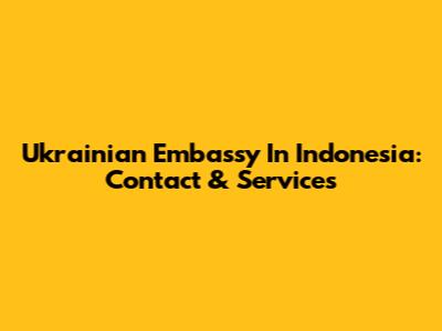 Ukrainian Embassy In Indonesia: Contact & Services