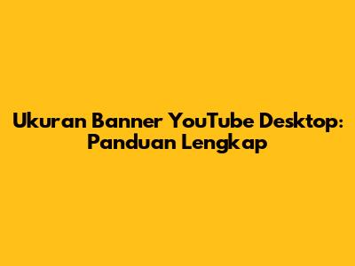 Ukuran Banner YouTube Desktop: Panduan Lengkap