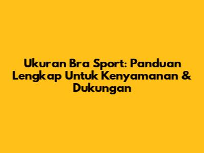 Ukuran Bra Sport: Panduan Lengkap Untuk Kenyamanan & Dukungan