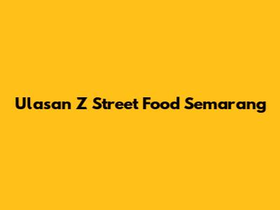 Ulasan Z Street Food Semarang
