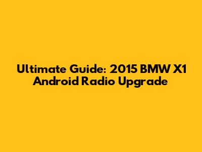 Ultimate Guide: 2015 BMW X1 Android Radio Upgrade