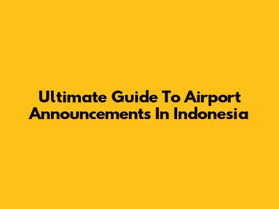 Ultimate Guide To Airport Announcements In Indonesia