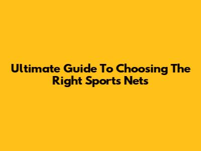 Ultimate Guide To Choosing The Right Sports Nets