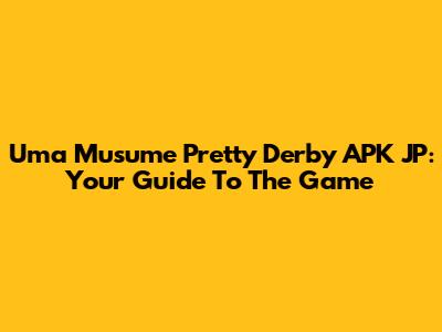 Uma Musume Pretty Derby APK JP: Your Guide To The Game