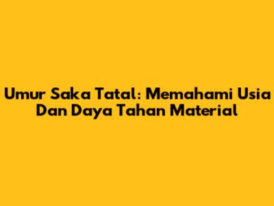 Umur Saka Tatal: Memahami Usia Dan Daya Tahan Material