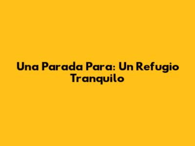 Una Parada Para: Un Refugio Tranquilo