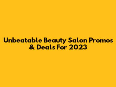 Unbeatable Beauty Salon Promos & Deals For 2023