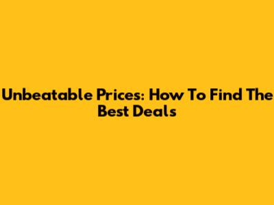 Unbeatable Prices: How To Find The Best Deals