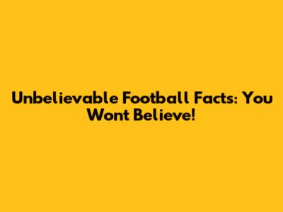 Unbelievable Football Facts: You Won't Believe!