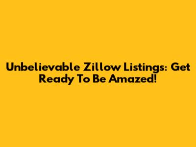 Unbelievable Zillow Listings: Get Ready To Be Amazed!