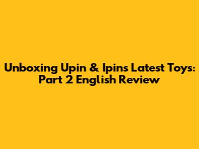 Unboxing Upin & Ipin's Latest Toys: Part 2 English Review