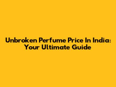 Unbroken Perfume Price In India: Your Ultimate Guide