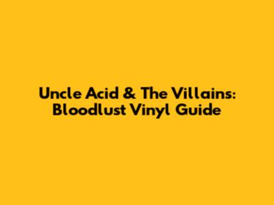 Uncle Acid & The Villains: Bloodlust Vinyl Guide