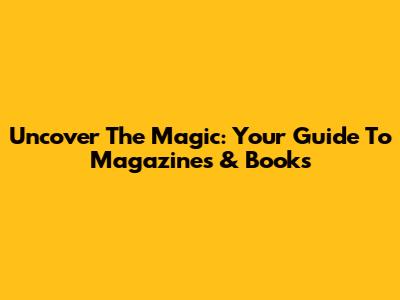 Uncover The Magic: Your Guide To Magazines & Books