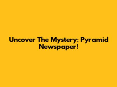Uncover The Mystery: Pyramid Newspaper!