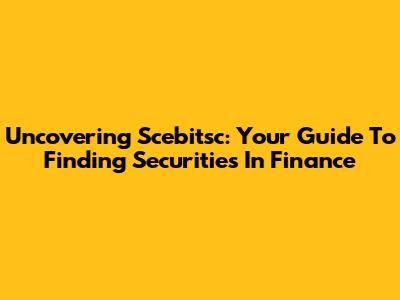 Uncovering Scebitsc: Your Guide To Finding Securities In Finance