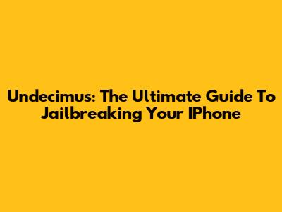 Undecimus: The Ultimate Guide To Jailbreaking Your IPhone