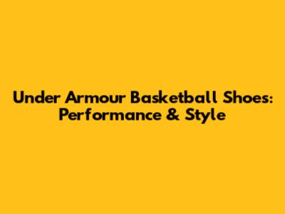 Under Armour Basketball Shoes: Performance & Style