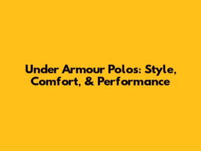 Under Armour Polos: Style, Comfort, & Performance