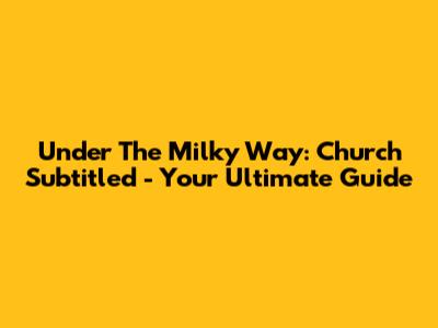 Under The Milky Way: Church Subtitled - Your Ultimate Guide