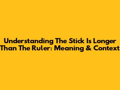 Understanding "The Stick Is Longer Than The Ruler": Meaning & Context