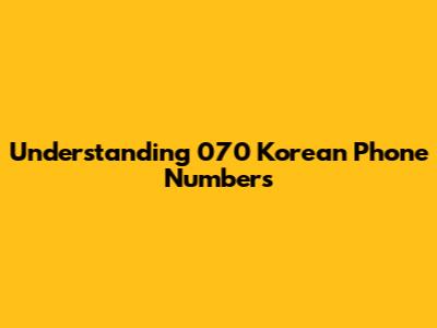 Understanding 070 Korean Phone Numbers