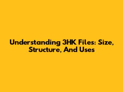Understanding 3HK Files: Size, Structure, And Uses