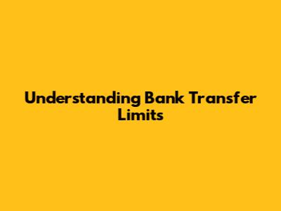 Understanding Bank Transfer Limits