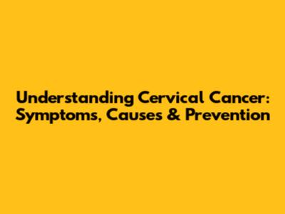 Understanding Cervical Cancer: Symptoms, Causes & Prevention