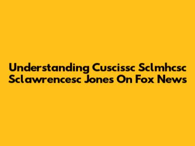 Understanding Cuscissc Sclmhcsc Sclawrencesc Jones On Fox News