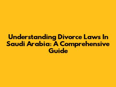 Understanding Divorce Laws In Saudi Arabia: A Comprehensive Guide