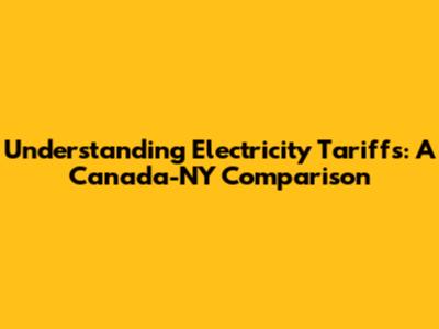 Understanding Electricity Tariffs: A Canada-NY Comparison