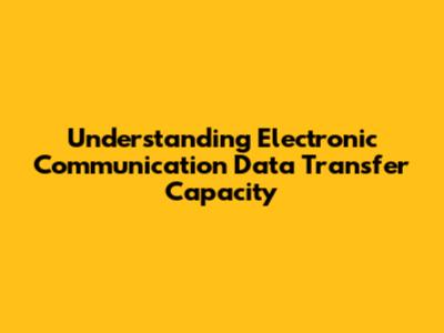 Understanding Electronic Communication Data Transfer Capacity