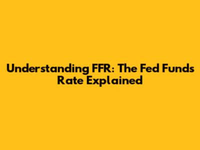 Understanding FFR: The Fed Funds Rate Explained