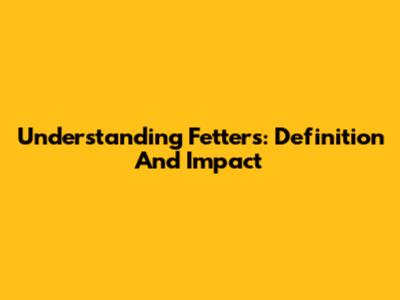 Understanding Fetters: Definition And Impact