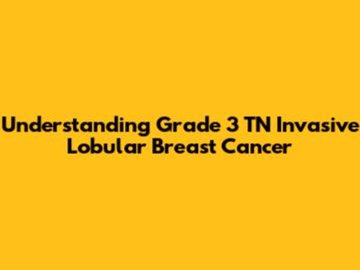 Understanding Grade 3 TN Invasive Lobular Breast Cancer