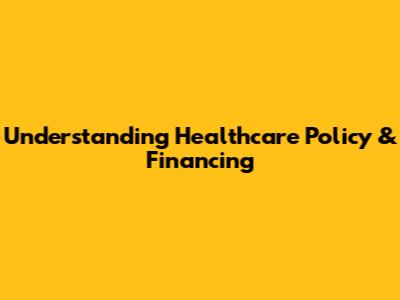 Understanding Healthcare Policy & Financing