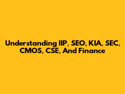 Understanding IIP, SEO, KIA, SEC, CMOS, CSE, And Finance