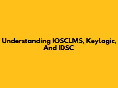 Understanding IOSCLMS, Keylogic, And IDSC
