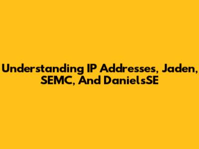 Understanding IP Addresses, Jaden, SEMC, And DanielsSE