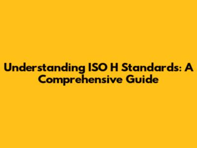 Understanding ISO H Standards: A Comprehensive Guide
