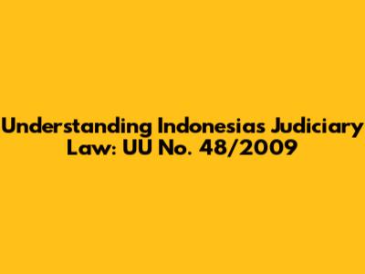 Understanding Indonesia's Judiciary Law: UU No. 48/2009