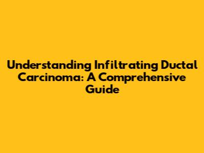 Understanding Infiltrating Ductal Carcinoma: A Comprehensive Guide